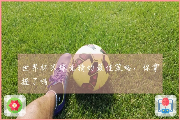 世界杯买球竞猜的最佳策略，你掌握了吗