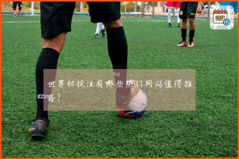 世界杯投注有哪些热门网站值得推荐？