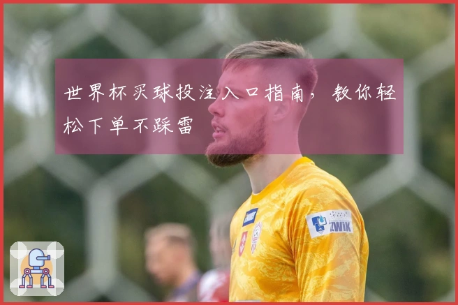世界杯买球投注入口指南，教你轻松下单不踩雷