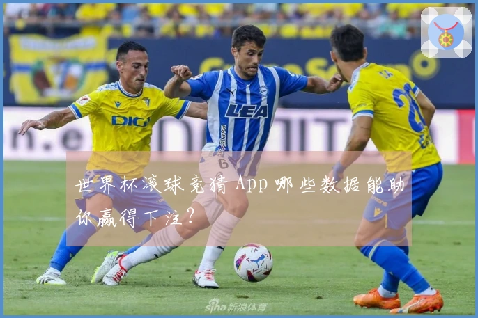 世界杯滚球竞猜 App 哪些数据能助你赢得下注？
