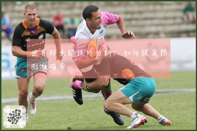 世界杯竞猜技巧分析：如何提高预测准确率
