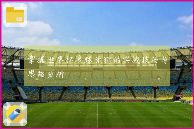 掌握世界杯滚球竞猜的实战技巧与思路分析